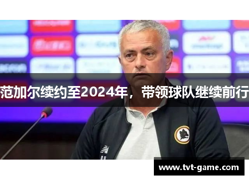 范加尔续约至2024年，带领球队继续前行